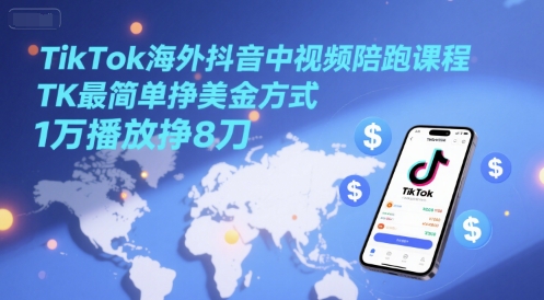 TikTok海外抖音中视频陪跑课程，TK最简单挣美金方式，1万播放挣8刀-独家科技资源网