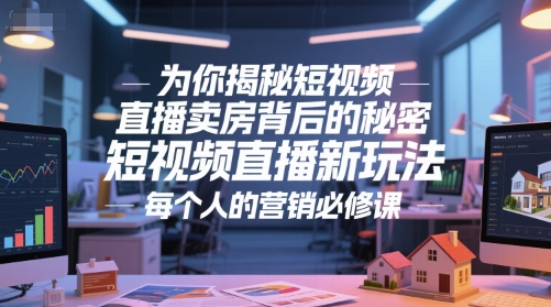 为你揭秘短视频直播卖房背后的秘密，短视频直播新玩法，每个人的营销必修课-独家科技资源网