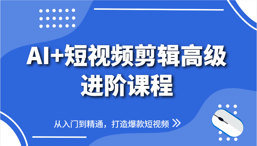 AI+短视频剪辑高级进阶课程，从入门到精通，打造爆款短视频-独家科技资源网