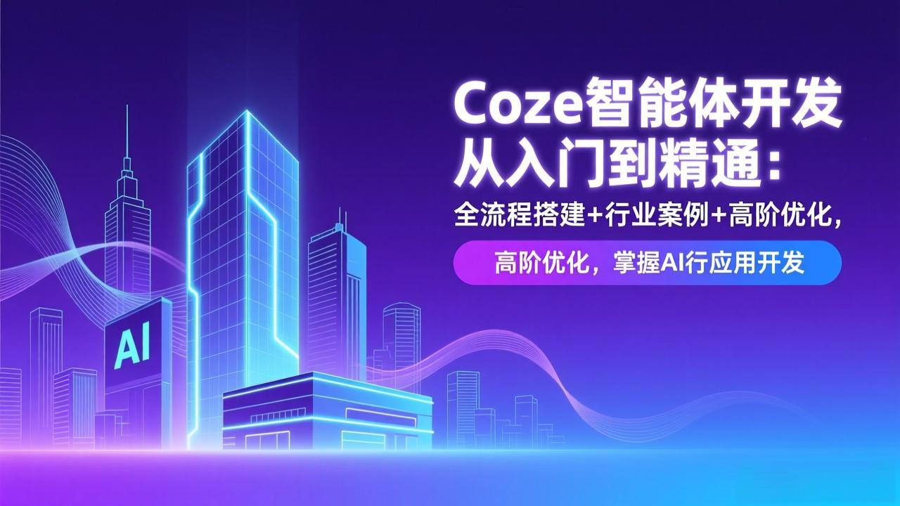 Coze智能体开发从入门到精通：全流程搭建+行业案例+高阶优化，掌握AI应用开发-独家科技资源网