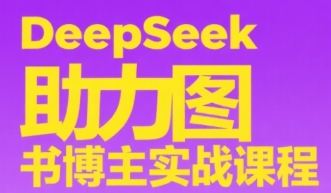 DeepSeek助力图书博主实战课，从0到1搭建账号、爆款选品逻辑、多维度内容制作技巧-独家科技资源网