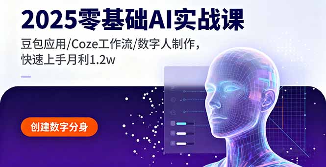 2025零基础AI实战课，豆包应用/Coze工作流/数字人制作，快速上手月利1.2w-独家科技资源网