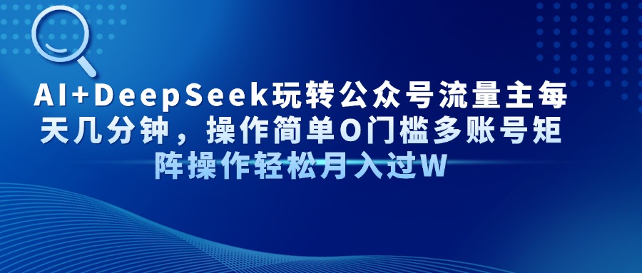 AI+DeepSeek玩转公众号流量主每天几分钟，操作简单O门槛多账号矩阵操作...-独家科技资源网