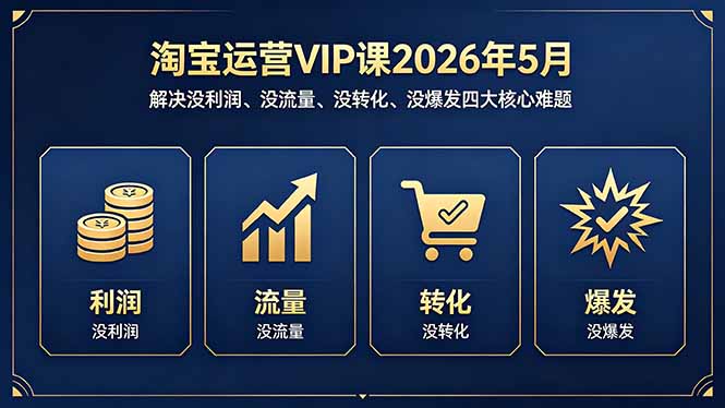 淘宝运营VIP课2026年5月：解决没利润、没流量、没转化、没爆发四大核心难题-独家科技资源网