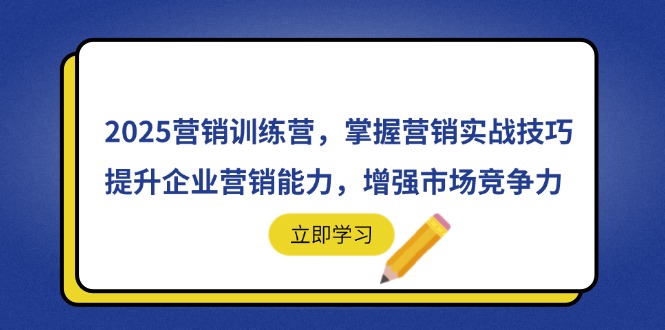 2025营销训练营，掌握营销实战技巧，提升企业营销能力，增强市场竞争力-独家科技资源网