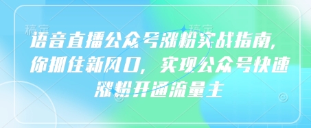 语音直播公众号涨粉实战指南，你抓住新风口，实现公众号快速涨粉开通流量主-独家科技资源网