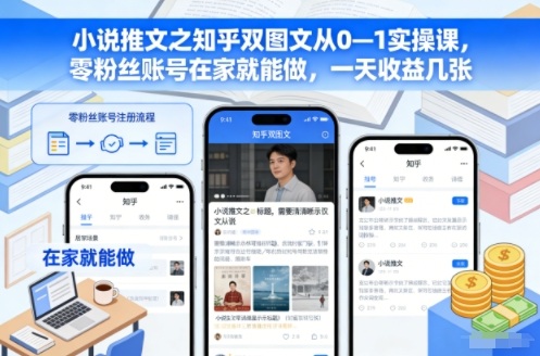 小说推文之知乎双图文从0—1实操课,零粉丝账号在家就能做,一天收益几张-独家科技资源网