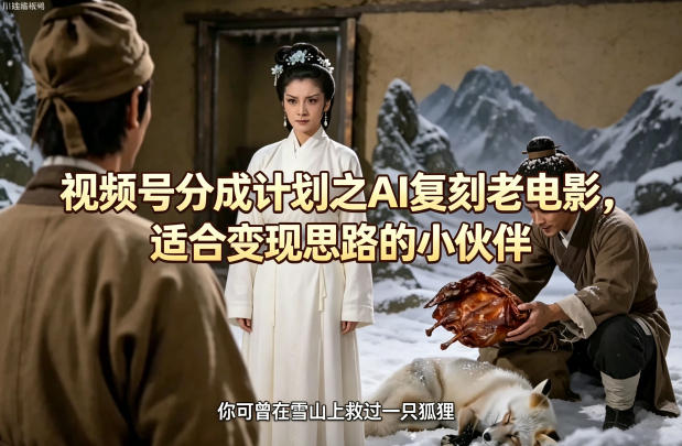 视频号分成计划之AI复刻老电影，适合变现思路的小伙伴-独家科技资源网
