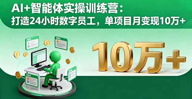 AI+智能体实操训练营：打造24小时数字员工，单项目月变现10万+-独家科技资源网