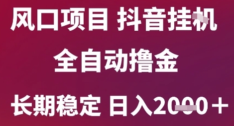 风口项目，六月最新玩法抖音无人挂G，全自动撸金，长期稳定 日入2k+【揭秘】-独家科技资源网