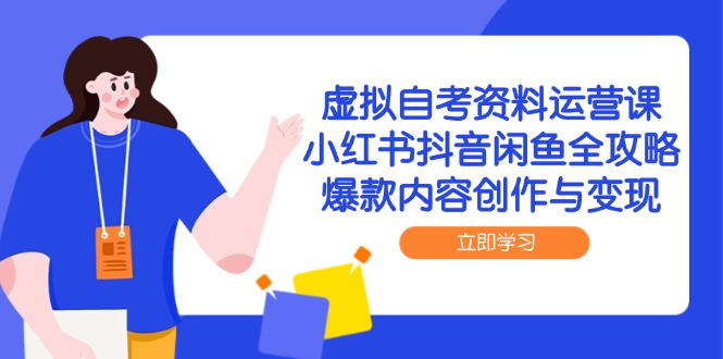 虚拟自考资料运营课，小红书抖音闲鱼全攻略，爆款内容创作与变现-独家科技资源网