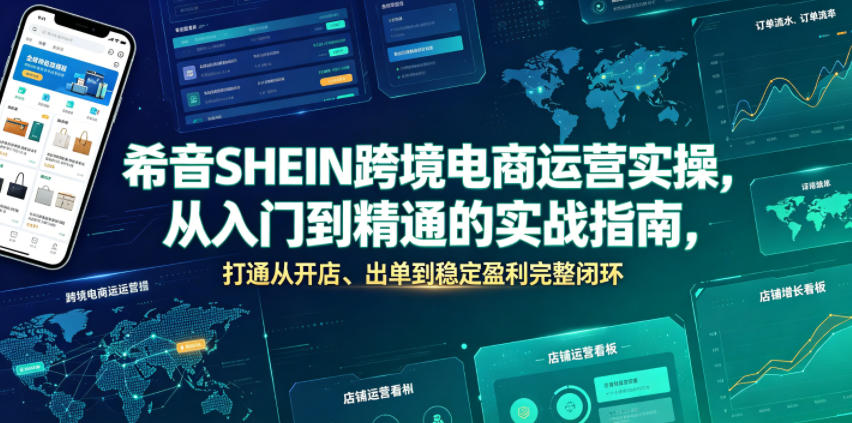 希音SHEIN跨境电商运营实操，从入门到精通的实战指南，打通从开店、出单到稳定盈利完整闭环-独家科技资源网