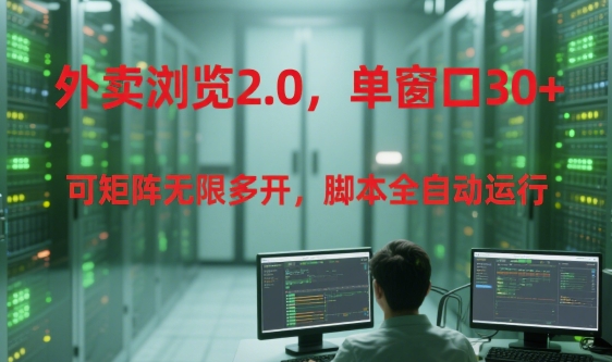 外卖浏览2.0，单窗口30+可矩阵无限多开，脚本全自动运行【揭秘】-独家科技资源网