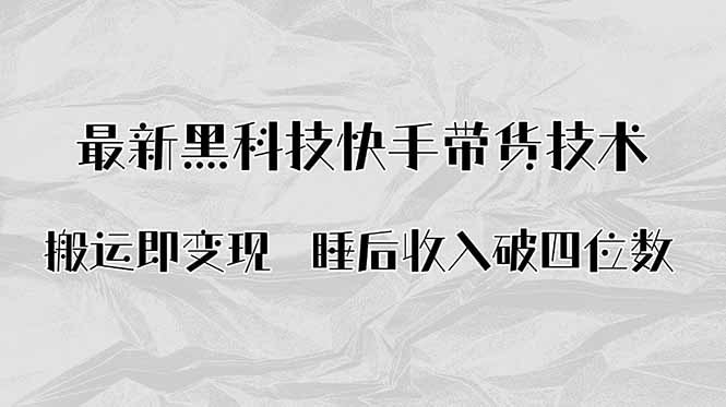 搬运即变现！最新黑科技快手带货Ai搬运技术，睡后收入破四位数-独家科技资源网