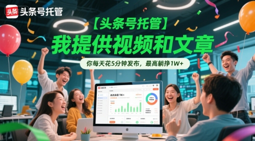 【头条号托管 】我提供视频和文章，你每天花5分钟发布，最高躺挣1W+【揭秘】-独家科技资源网