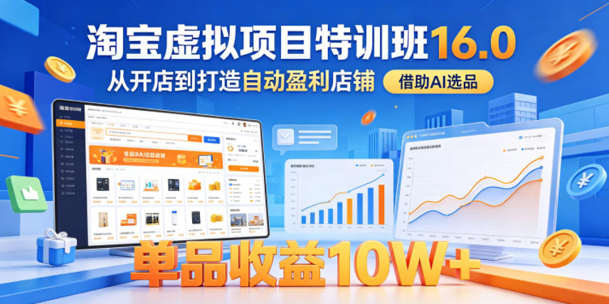 淘宝虚拟项目特训班16.0,从开店到打造自动盈利店铺,借助AI选品,单品收益10W+(更新5月)-独家科技资源网