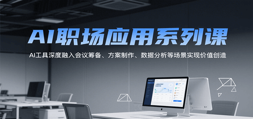 AI职场应用系列课，AI工具深度融入会议筹备、方案制作、数据分析等场景实现价值创造-独家科技资源网