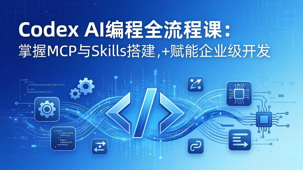 Codex AI编程全流程课：模块化教学+双项目实战，掌握MCP与Skills搭建，赋能企业级开发-独家科技资源网