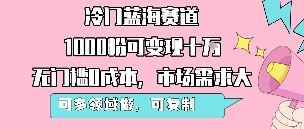 冷门蓝海赛道，1000粉可变现十W，无门槛0成本，市场需求大，可多领域做，可复制性强-独家科技资源网