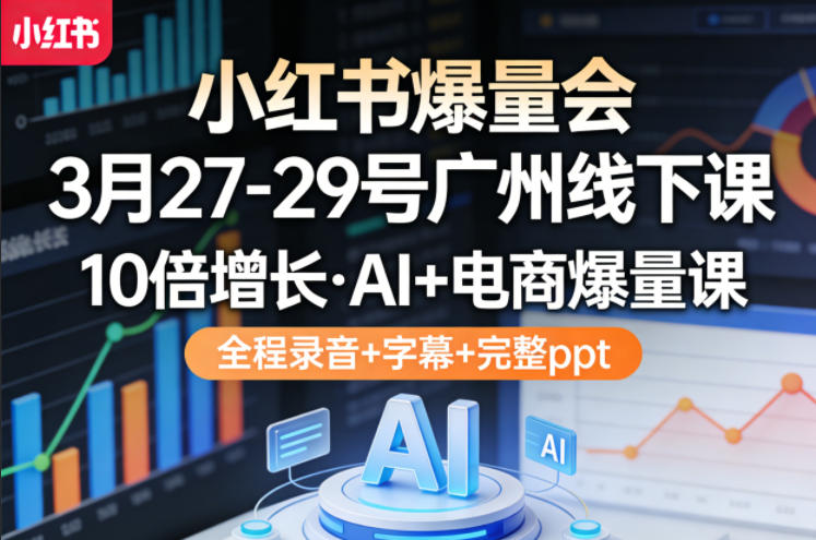 小红书爆量会3月27-29号广州线下课,10倍增长,AI+电商爆量课,全程录音+字幕+完整ppt-独家科技资源网