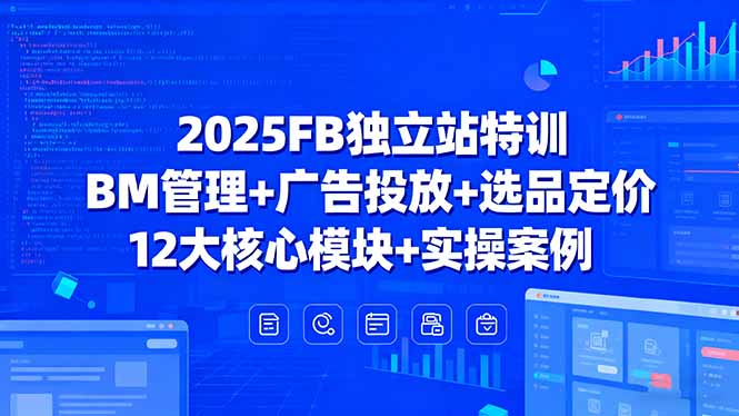2025FB独立站特训，BM管理+广告投放+选品定价，12大核心模块+实操案例-独家科技资源网