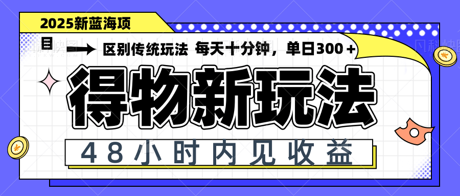 得物新玩法，48小时内见收益，一天变现300＋，可矩阵-独家科技资源网