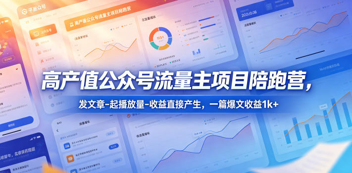 高产值公众号流量主项目陪跑营,发文章-起播放量-收益直接产生,一篇爆文收益1k+-独家科技资源网
