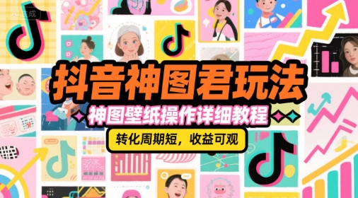 抖音神图君玩法，神图壁纸操作详细教程，转化周期短，收益可观-独家科技资源网