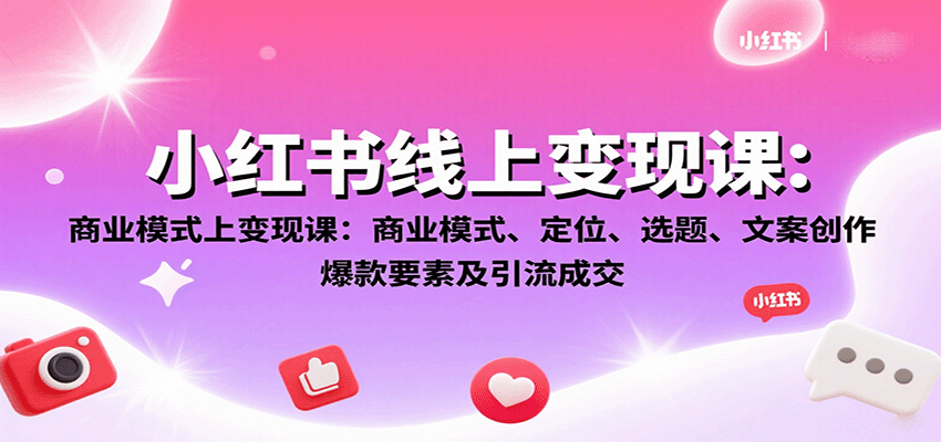 小红书线上变现课：商业模式、定位、选题、文案创作、爆款要素及引流成交-独家科技资源网