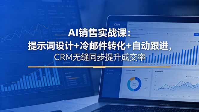 AI销售实战课:提示词设计+冷邮件转化+自动跟进,CRM无缝同步提升成交率-独家科技资源网