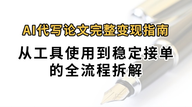 0投入月过万AI代写论文完整变现指南：从工具使用到稳定接单的全流程拆解-独家科技资源网