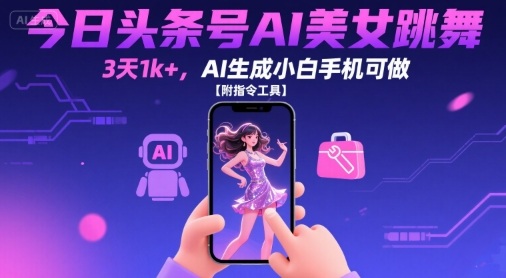 今日头条号AI美女跳舞，3天1k+，AI生成小白手机可做【附指令工具】-独家科技资源网