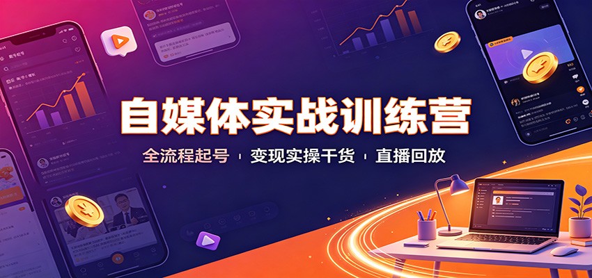 自媒体实战训练营：全流程起号变现实操干货直播回放-独家科技资源网