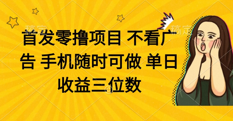 零撸项目 不看广告 手机随时可做 单日收益三位数-独家科技资源网