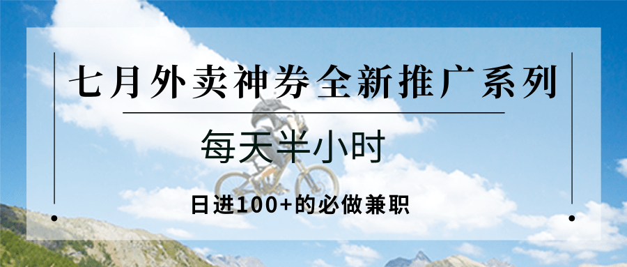 七月外卖神券全新推广系列；每天半小时，日进100+的必做兼职-独家科技资源网