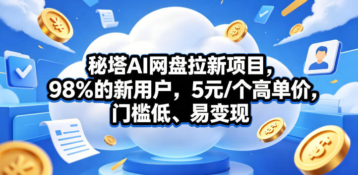 秘塔AI网盘拉新项目，98％的新用户，5元/个高单价，门槛低、易变现-独家科技资源网
