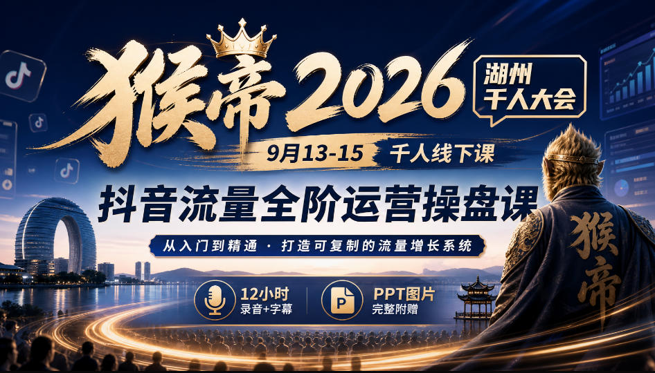 猴帝2026湖州千人大会9月13-15千人线下课，抖音流量全阶运营操盘课，12小时录音加字幕+ppt图片-独家科技资源网