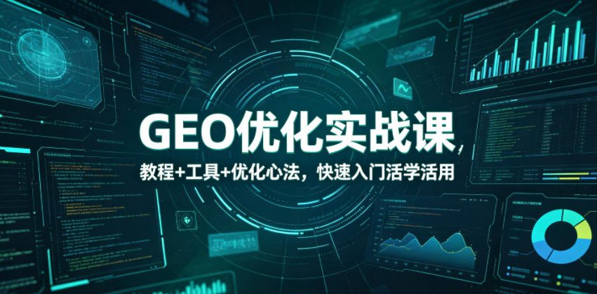 GEO优化实战课,教程+工具+优化心法,快速入门活学活用-独家科技资源网