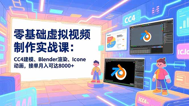 零基础虚拟视频制作实战课：CC4建模、Blender渲染、Iclone动画，接单月入可达8000+-独家科技资源网