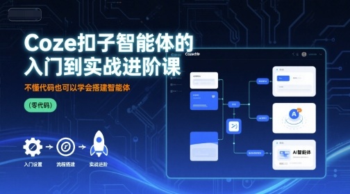 Coze扣子智能体的入门到实战进阶课，不懂代码也可以学会搭建智能体-独家科技资源网