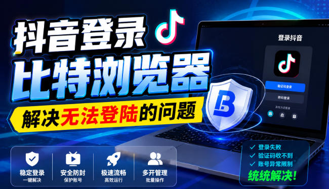 抖音登录比特浏览器,解决无法登陆的问题-独家科技资源网