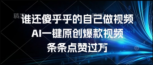 谁还傻乎乎的自己做视频？AI一键原创爆款视频，条条点赞过万，简单方便，好操作【揭秘】-独家科技资源网