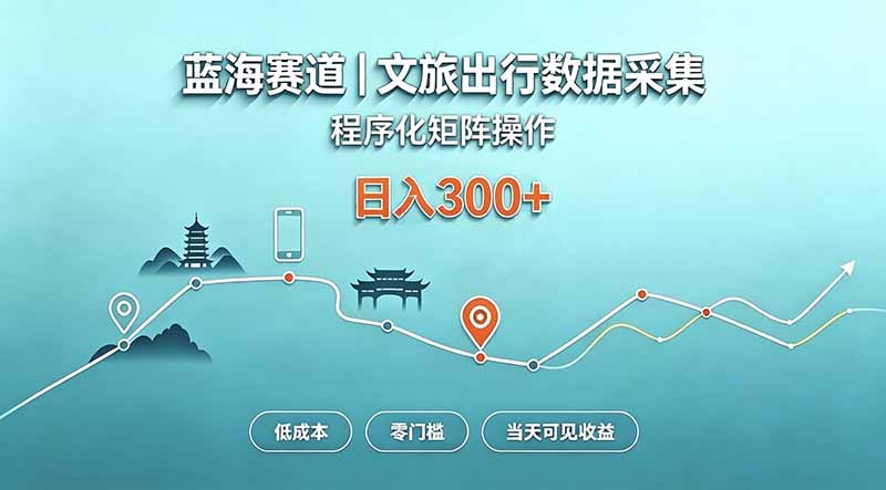 蓝海赛道  文旅出行数据采集  程序化矩阵操作    低成本  零门槛   当天可见收益   日入300+-独家科技资源网