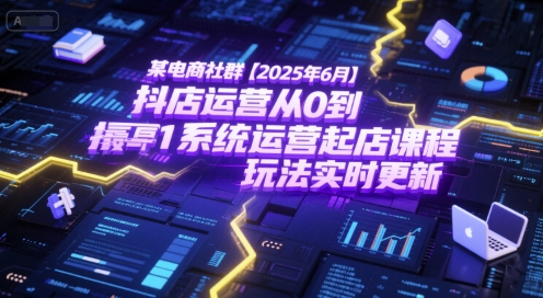 某电商社群【2025年6月】抖店运营从0到1系统运营起店课程，抖店最新玩法实时更新-独家科技资源网