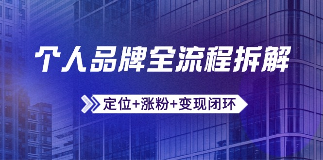 个人品牌全流程拆解：定位+涨粉+变现闭环，微信生态运营与资源整合-独家科技资源网