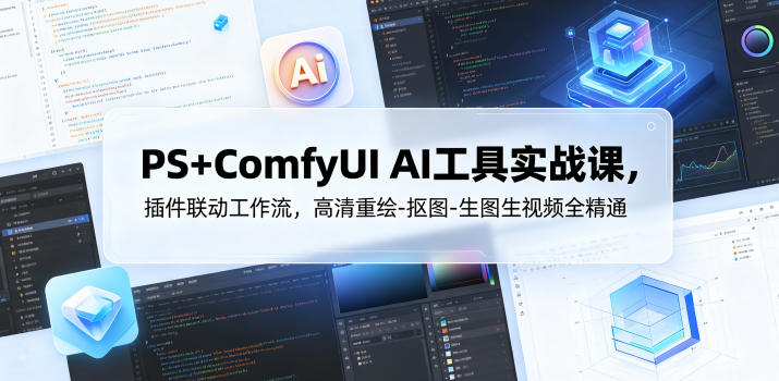 PS+ComfyUI AI工具实战课，插件联动工作流，高清重绘-抠图-生图生视频全精通-独家科技资源网