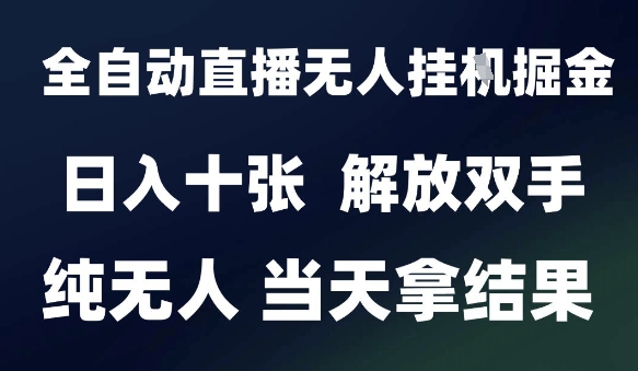2025最新全自动直播无人挂G掘金，日入十张，解放双手纯无人，当天拿结果【揭秘】-独家科技资源网