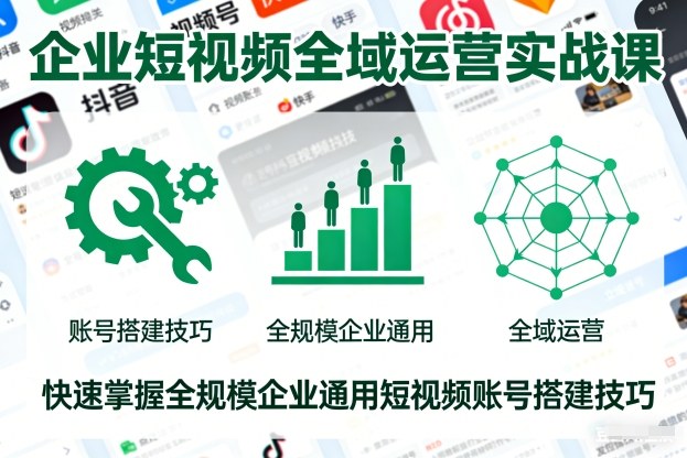 企业短视频全域运营实战课,快速掌握全规模企业通用短视频账号搭建技巧-独家科技资源网