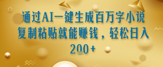 通过AI一键生成百万字小说复制粘贴就能挣钱，轻松日入2张+【揭秘】-独家科技资源网