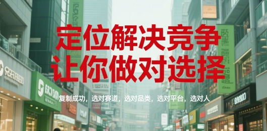 定位解决竞争，让你做对选择，复制成功，选对赛道，选对品类，选对平台，选对人-独家科技资源网